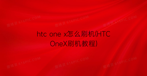 htconex怎么刷机(HTCOneX刷机教程)
